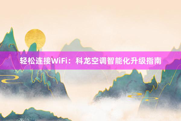 轻松连接WiFi：科龙空调智能化升级指南